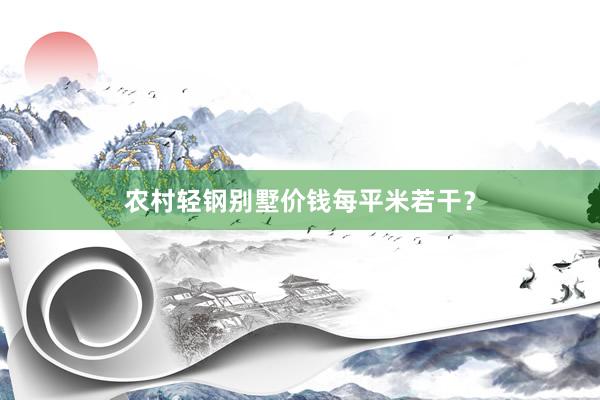 农村轻钢别墅价钱每平米若干？