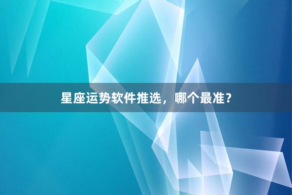 星座运势软件推选，哪个最准？