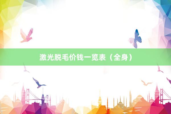 激光脱毛价钱一览表（全身）