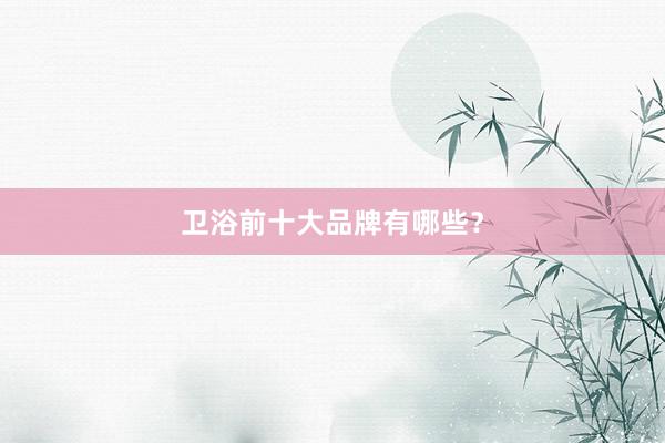 卫浴前十大品牌有哪些？