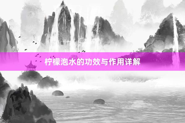 柠檬泡水的功效与作用详解