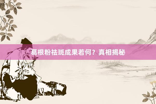 葛根粉祛斑成果若何？真相揭秘