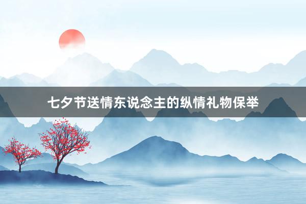 七夕节送情东说念主的纵情礼物保举